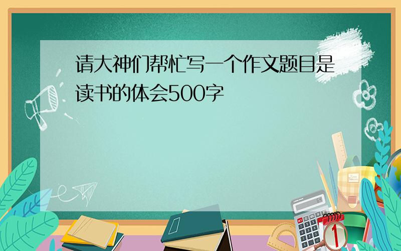 请大神们帮忙写一个作文题目是读书的体会500字