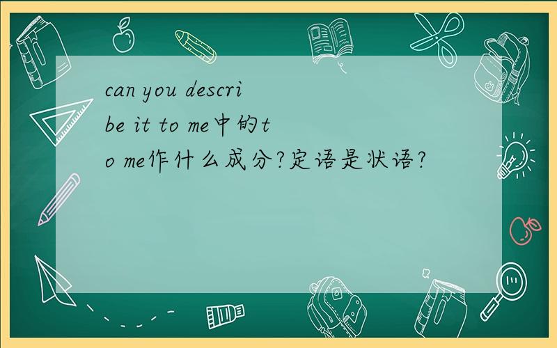 can you describe it to me中的to me作什么成分?定语是状语?