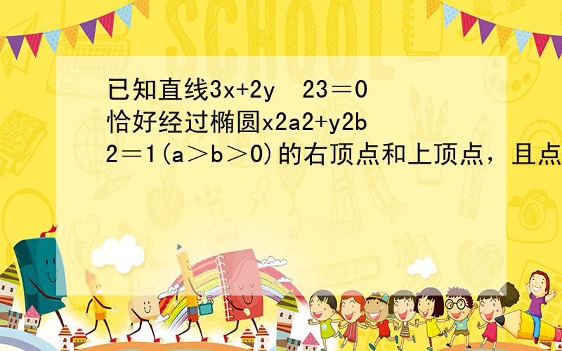 已知直线3x+2y−23＝0恰好经过椭圆x2a2+y2b2＝1(a＞b＞0)的右顶点和上顶点，且点M（1，t），（t＞0