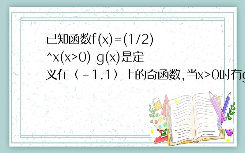 已知函数f(x)=(1/2)^x(x>0) g(x)是定义在（-1.1）上的奇函数,当x>0时有g(x)=f^-1 (x