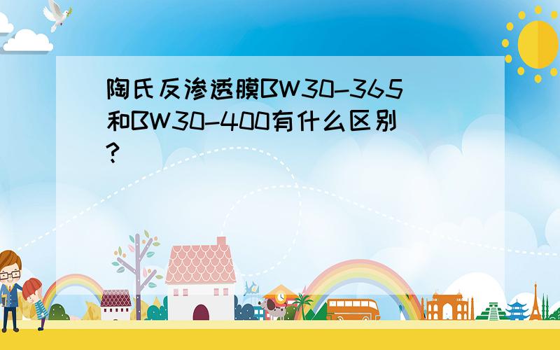 陶氏反渗透膜BW30-365和BW30-400有什么区别?