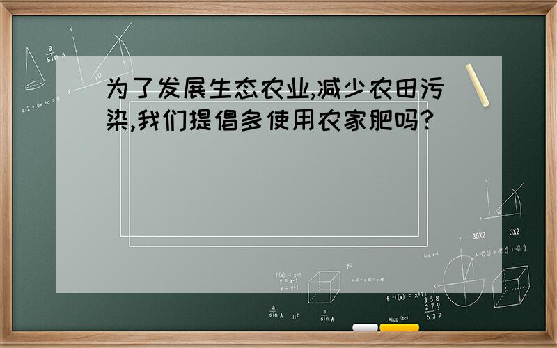 为了发展生态农业,减少农田污染,我们提倡多使用农家肥吗?