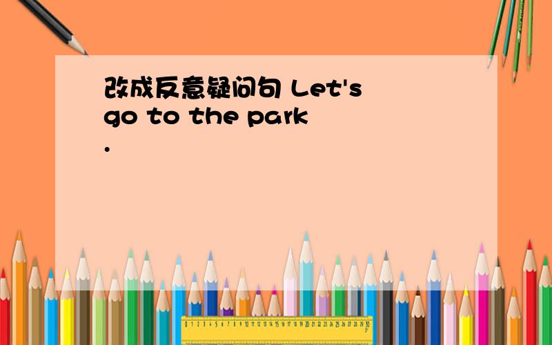 改成反意疑问句 Let's go to the park.