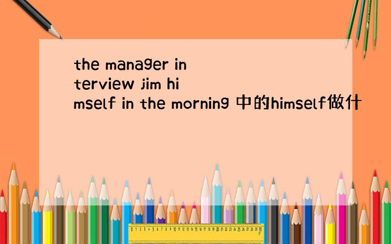 the manager interview jim himself in the morning 中的himself做什