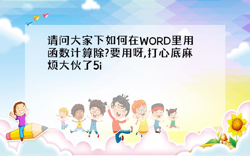 请问大家下如何在WORD里用函数计算除?要用呀,打心底麻烦大伙了5i