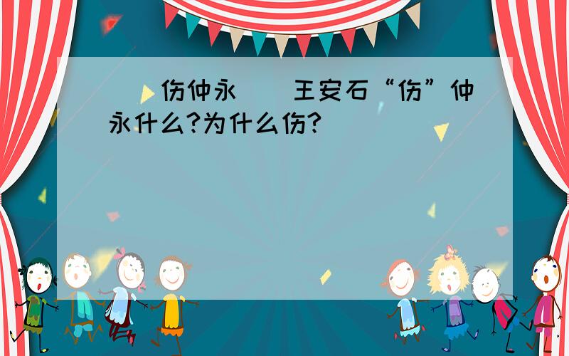 〈〈伤仲永〉〉王安石“伤”仲永什么?为什么伤?