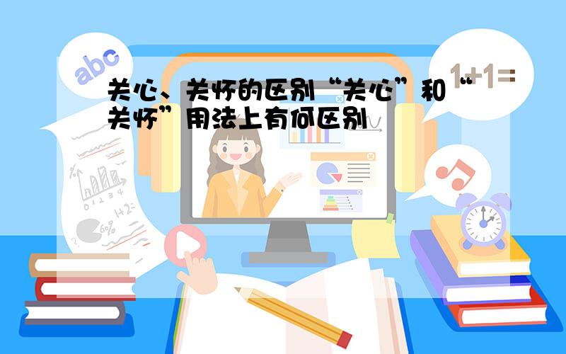 关心、关怀的区别“关心”和“关怀”用法上有何区别