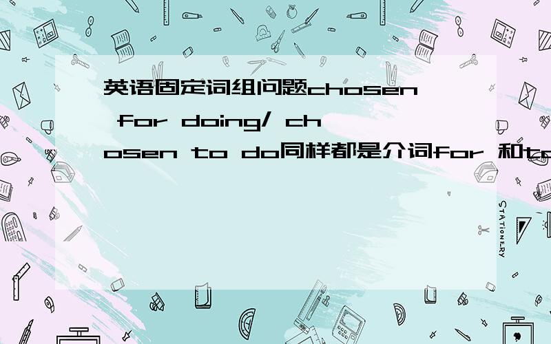 英语固定词组问题chosen for doing/ chosen to do同样都是介词for 和to,为什么for 后