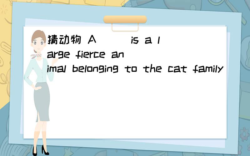 猜动物 A___is a large fierce animal belonging to the cat family