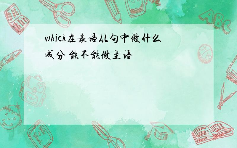 which在表语从句中做什么成分 能不能做主语