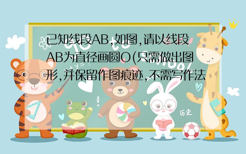 已知线段AB,如图,请以线段AB为直径画圆O(只需做出图形,并保留作图痕迹,不需写作法