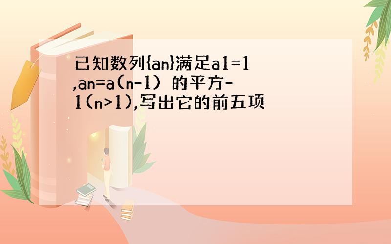 已知数列{an}满足a1=1,an=a(n-1）的平方-1(n>1),写出它的前五项