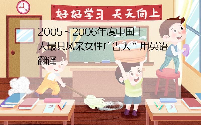 2005～2006年度中国十大最具风采女性广告人”用英语翻译