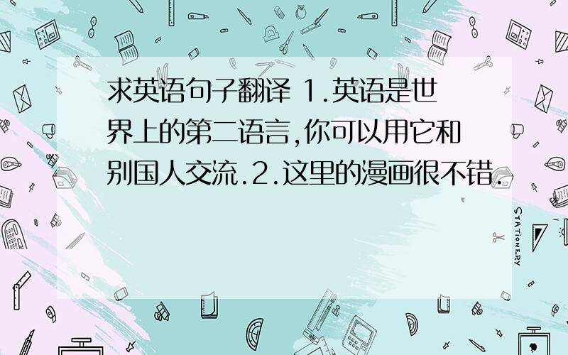 求英语句子翻译 1.英语是世界上的第二语言,你可以用它和别国人交流.2.这里的漫画很不错.