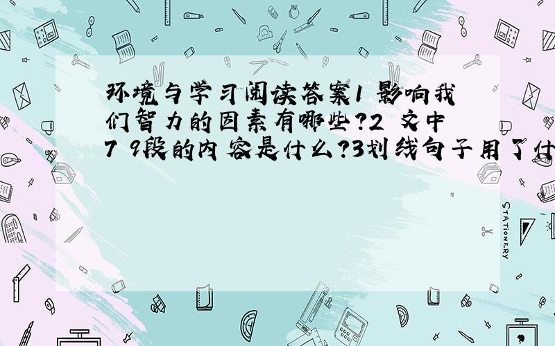 环境与学习阅读答案1 影响我们智力的因素有哪些?2 文中7 9段的内容是什么?3划线句子用了什么说明方法?作用是什么?