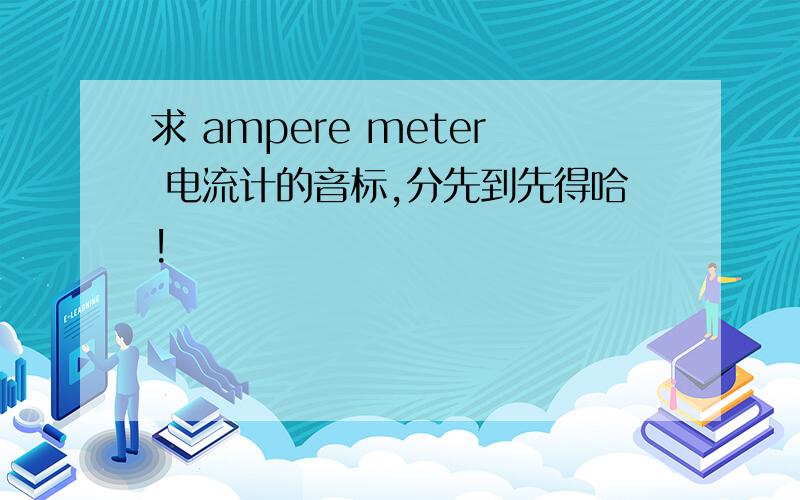 求 ampere meter 电流计的音标,分先到先得哈!