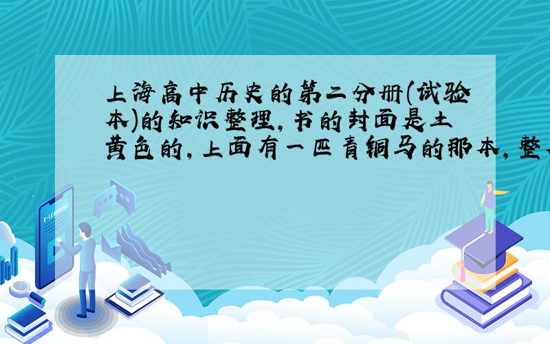 上海高中历史的第二分册(试验本)的知识整理,书的封面是土黄色的,上面有一匹青铜马的那本,整本书的整理都要的,有的话发一下