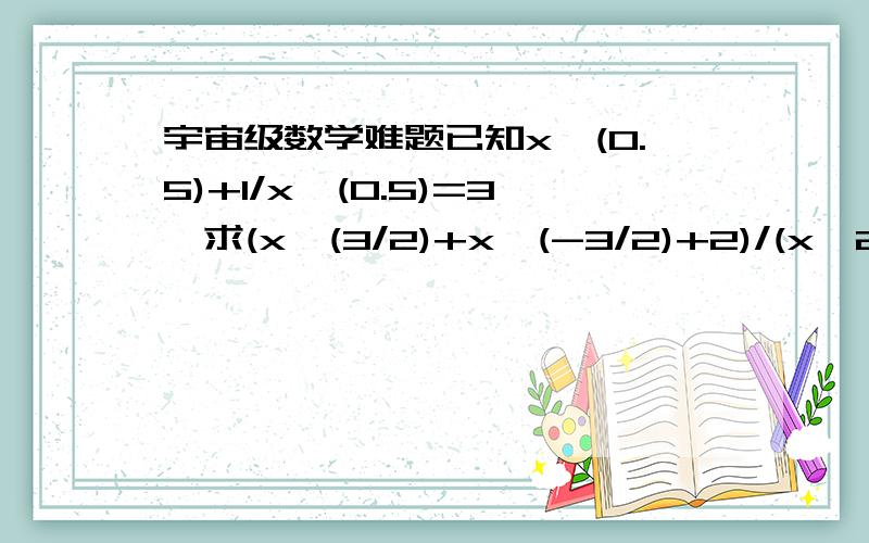 宇宙级数学难题已知x^(0.5)+1/x^(0.5)=3,求(x^(3/2)+x^(-3/2)+2)/(x^2+x^(-