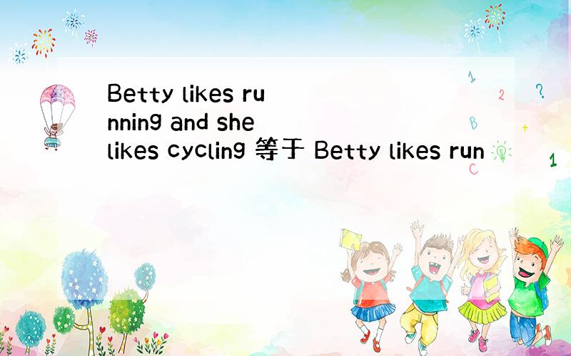 Betty likes running and she likes cycling 等于 Betty likes run