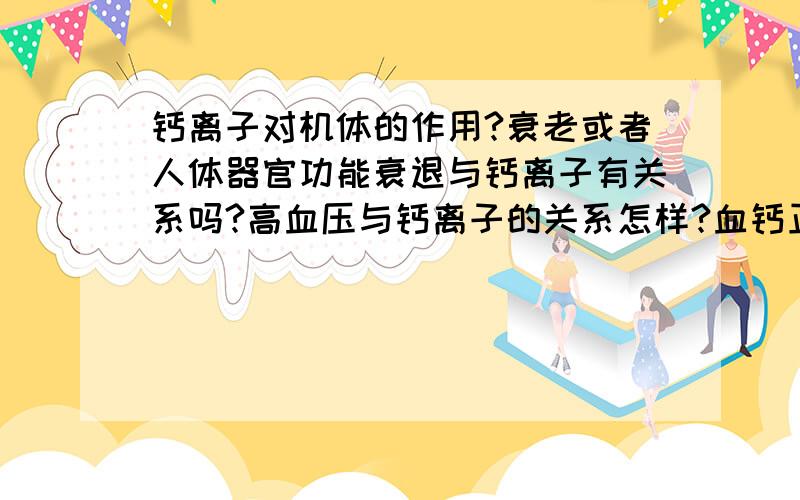 钙离子对机体的作用?衰老或者人体器官功能衰退与钙离子有关系吗?高血压与钙离子的关系怎样?血钙正常甚至高就表示不缺钙吗?暂