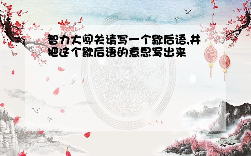 智力大闯关请写一个歇后语,并把这个歇后语的意思写出来