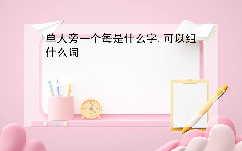 单人旁一个每是什么字,可以组什么词