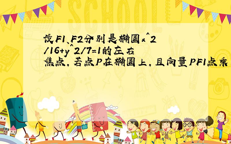 设F1、F2分别是椭圆x^2/16+y^2/7=1的左右焦点,若点P在椭圆上,且向量PF1点乘向量PF2＝0,则向量PF