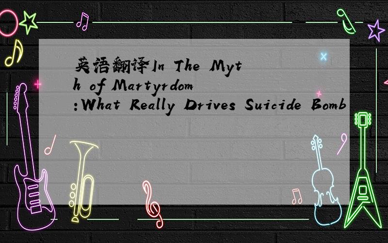 英语翻译In The Myth of Martyrdom:What Really Drives Suicide Bomb