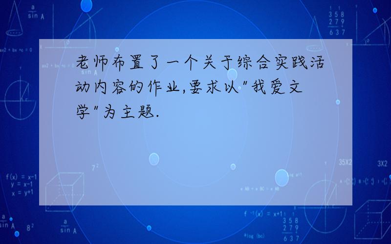 老师布置了一个关于综合实践活动内容的作业,要求以