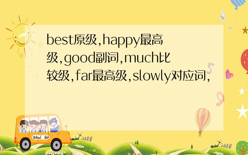 best原级,happy最高级,good副词,much比较级,far最高级,slowly对应词,