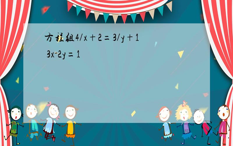 方程组4/x+2=3/y+1 3x-2y=1