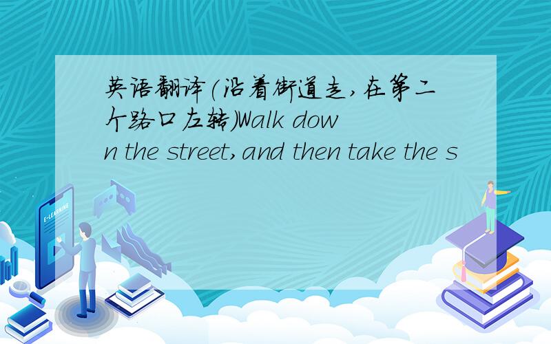 英语翻译(沿着街道走,在第二个路口左转）Walk down the street,and then take the s