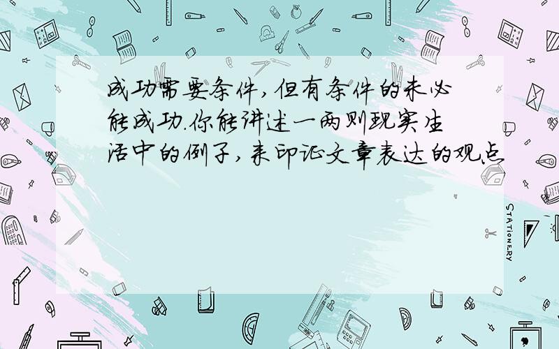 成功需要条件,但有条件的未必能成功.你能讲述一两则现实生活中的例子,来印证文章表达的观点