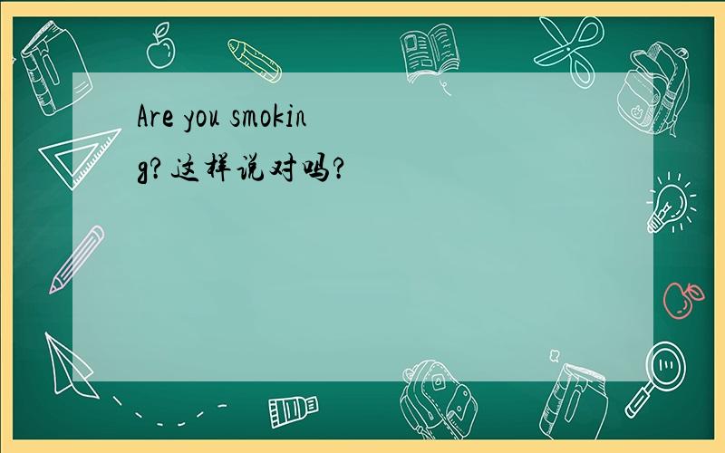 Are you smoking?这样说对吗?