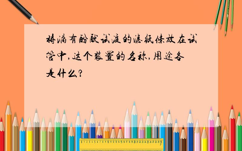 将滴有酚酞试液的滤纸条放在试管中,这个装置的名称,用途各是什么?