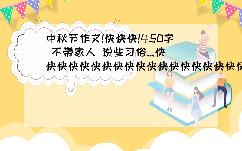 中秋节作文!快快快!450字 不带家人 说些习俗...快快快快快快快快快快快快快快快快快快快快快快快快快快!今天交...