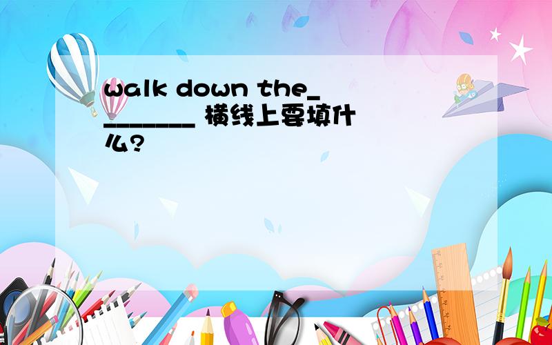 walk down the________ 横线上要填什么?