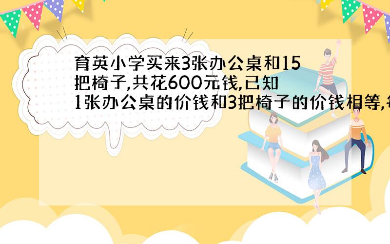 育英小学买来3张办公桌和15把椅子,共花600元钱,已知1张办公桌的价钱和3把椅子的价钱相等,每张办公桌多少钱?