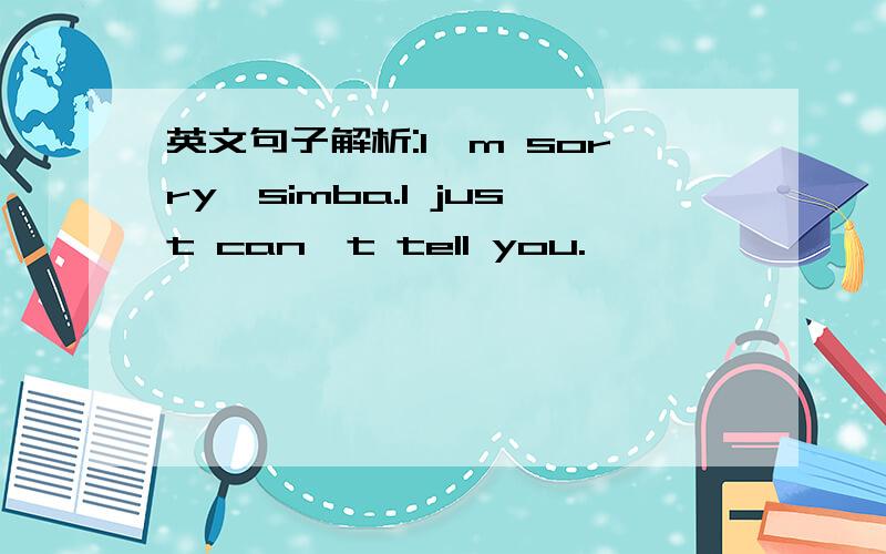 英文句子解析:I'm sorry,simba.I just can't tell you.