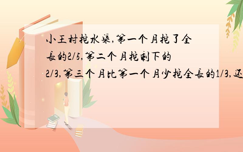 小王村挖水渠,第一个月挖了全长的2/5,第二个月挖剩下的2/3,第三个月比第一个月少挖全长的1/3,还剩30米