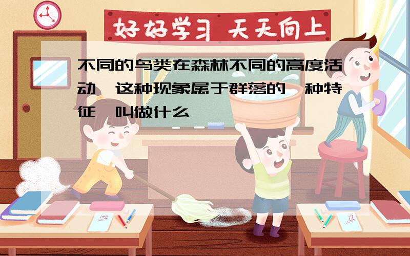 不同的鸟类在森林不同的高度活动,这种现象属于群落的一种特征,叫做什么