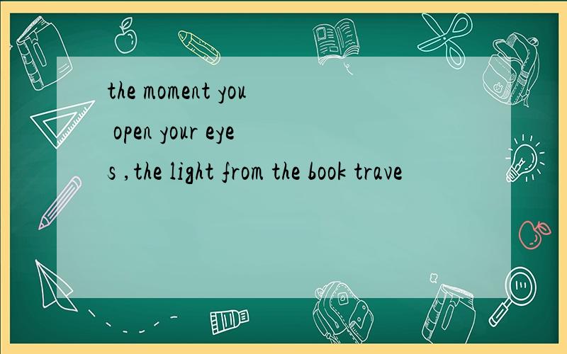 the moment you open your eyes ,the light from the book trave