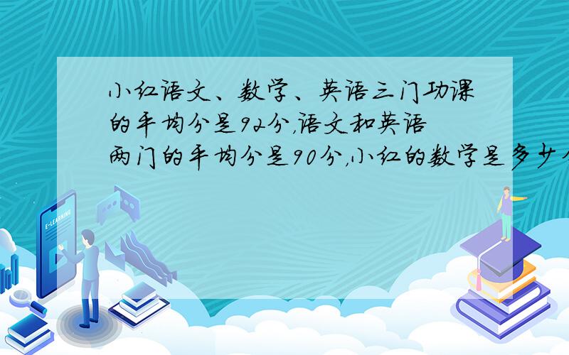 小红语文、数学、英语三门功课的平均分是92分，语文和英语两门的平均分是90分，小红的数学是多少分？