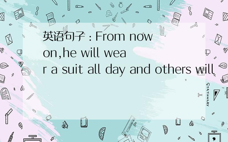 英语句子：From now on,he will wear a suit all day and others will