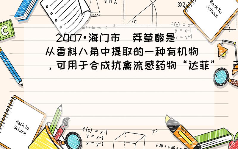 （2007•海门市）莽草酸是从香料八角中提取的一种有机物，可用于合成抗禽流感药物“达菲”．已知该有机物由三种元素组成，其