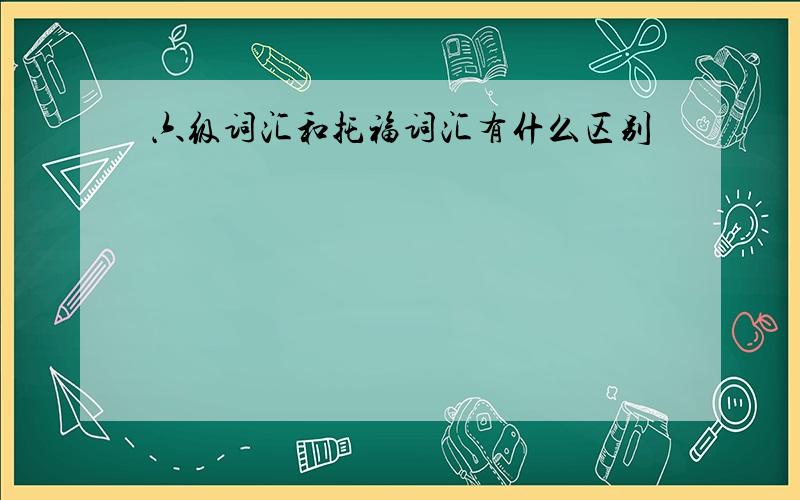 六级词汇和托福词汇有什么区别