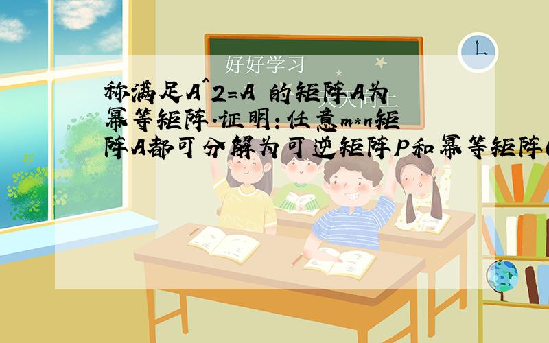 称满足A^2=A 的矩阵A为幂等矩阵.证明：任意m*n矩阵A都可分解为可逆矩阵P和幂等矩阵Q的乘积.