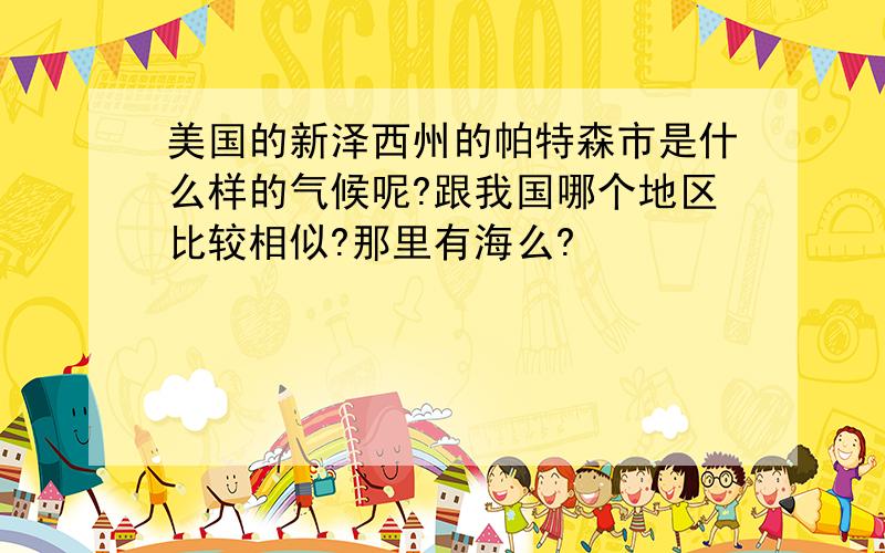 美国的新泽西州的帕特森市是什么样的气候呢?跟我国哪个地区比较相似?那里有海么?