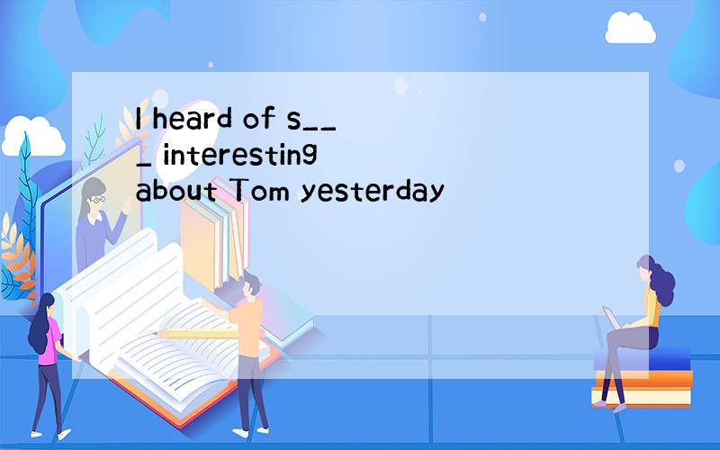 I heard of s___ interesting about Tom yesterday