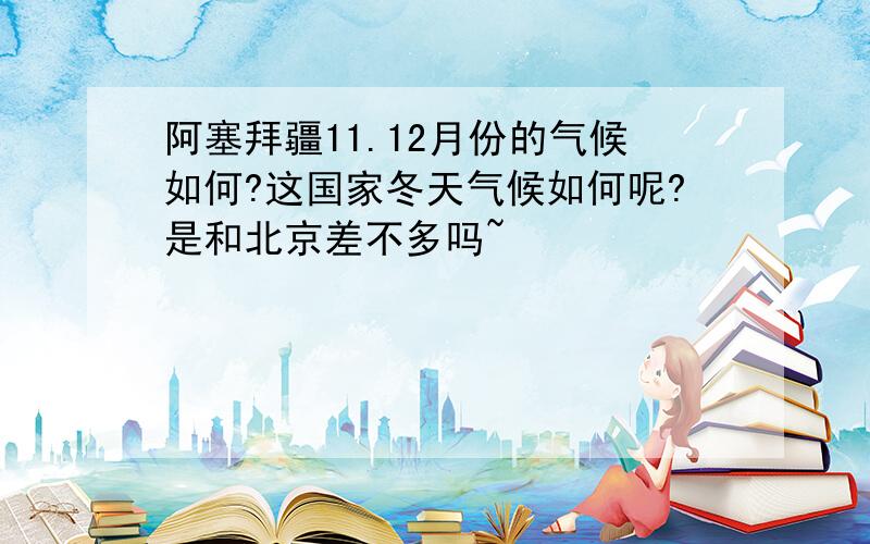 阿塞拜疆11.12月份的气候如何?这国家冬天气候如何呢?是和北京差不多吗~